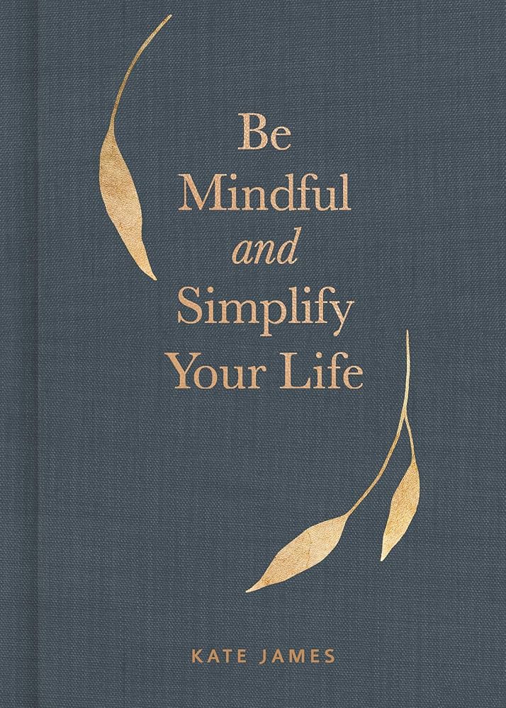Be Mindful and Simplify Your Life